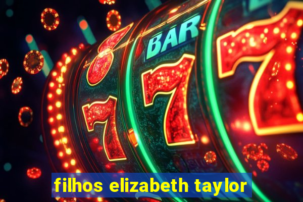 filhos elizabeth taylor